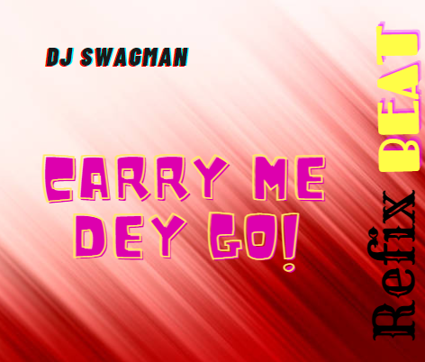 Dj-Swagman---Carry-Me-Dey-Go-Refix-Beat-.png